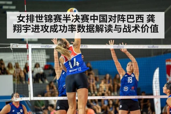 女排世锦赛半决赛中国对阵巴西 龚翔宇进攻成功率数据解读与战术价值