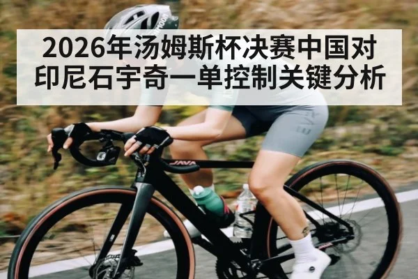 2026年汤姆斯杯决赛中国对印尼石宇奇一单控制关键分析
