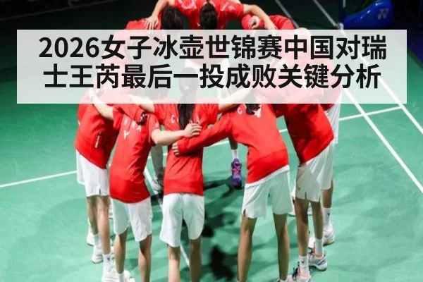 2026女子冰壶世锦赛中国对瑞士王芮最后一投成败关键分析