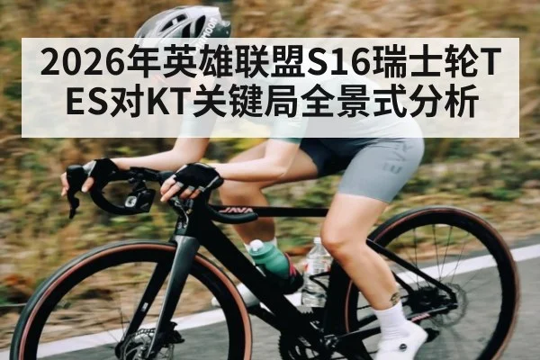 2026年英雄联盟S16瑞士轮TES对KT关键局全景式分析