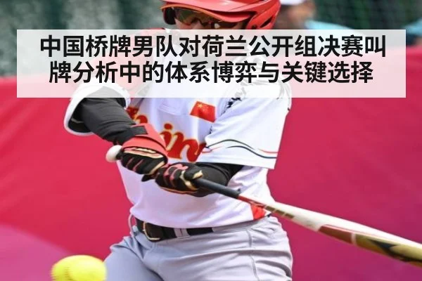 中国桥牌男队对荷兰公开组决赛叫牌分析中的体系博弈与关键选择