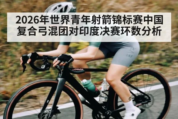 2026年世界青年射箭锦标赛中国复合弓混团对印度决赛环数分析
