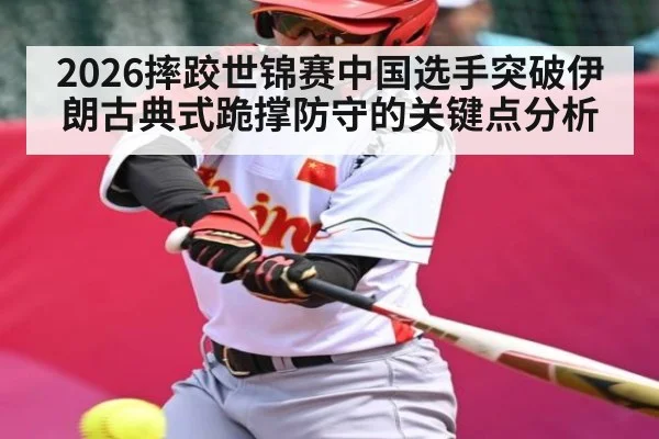 2026摔跤世锦赛中国选手突破伊朗古典式跪撑防守的关键点分析